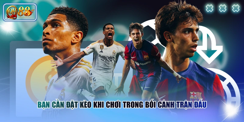 Bạn cần đặt kèo khi chơi trong bối cảnh trận đấu