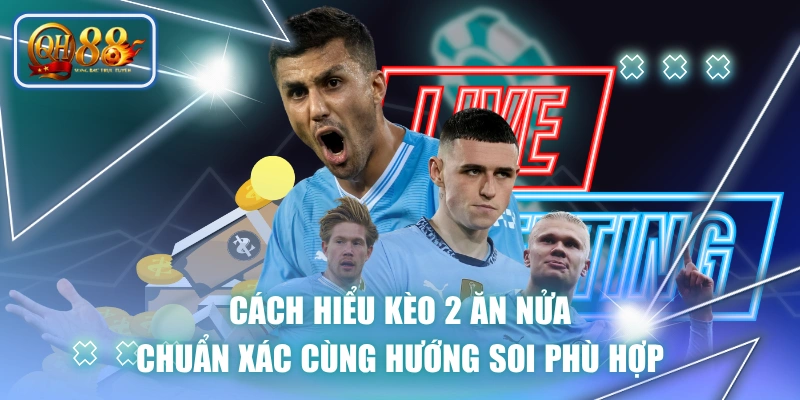 Cách Hiểu Kèo 2 Ăn Nửa Chuẩn Xác Cùng Hướng Soi Phù Hợp