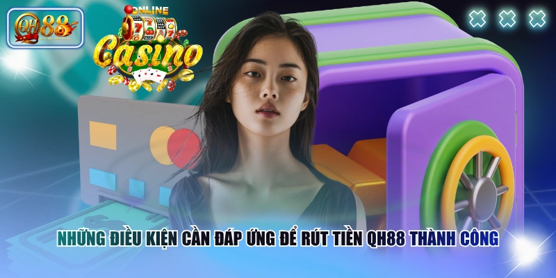 Những điều kiện cần đáp ứng để rút tiền QH88 thành công